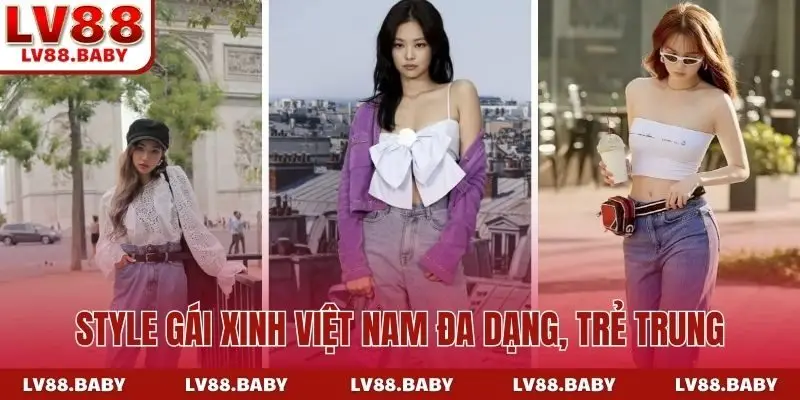 Style gái xinh Việt Nam đa dạng, trẻ trung